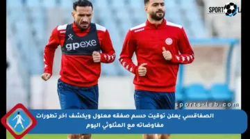 الصفاقسي يعلن توقيت حسم صفقة معلول ويكشف آخر تطورات مفاوضاته مع المثلوثي اليوم